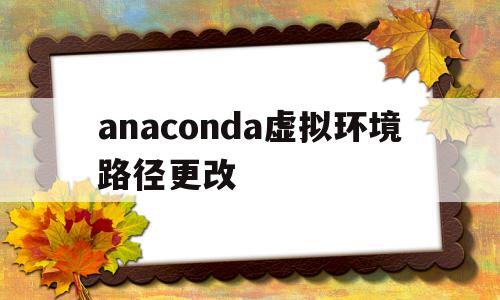 anaconda虚拟环境路径更改(anaconda虚拟环境安装的包在哪)