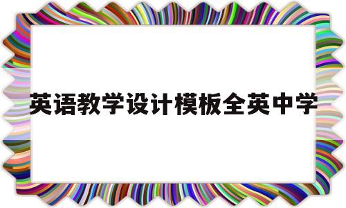 英语教学设计模板全英中学(中学英语教学设计模板全英文)