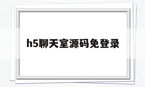 h5聊天室源码免登录(完整版h5社交聊天平台源码)
