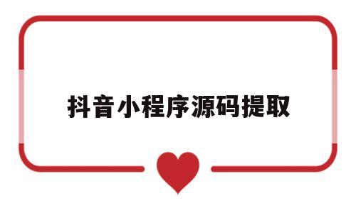 抖音小程序源码提取(抖音小程序源码提取在哪里)
