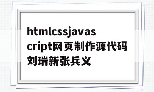 包含htmlcssjavascript网页制作源代码刘瑞新张兵义的词条