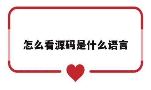 怎么看源码是什么语言(如何看懂源代码分析源代码方法)