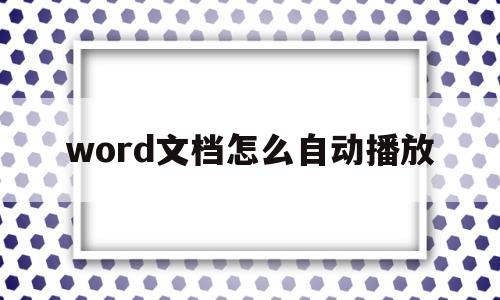 word文档怎么自动播放(word文档怎么自动播放图片)