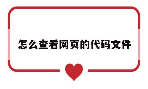 怎么查看网页的代码文件(网页怎么看代码对应哪一部分)