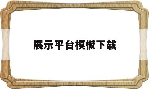 展示平台模板下载(展示平台是什么意思)