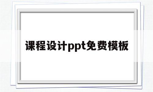课程设计ppt免费模板(课程设计ppt模板免费下载 素材)