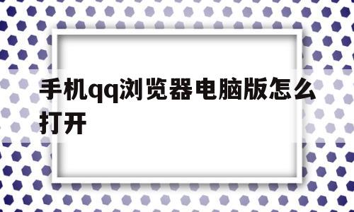 手机qq浏览器电脑版怎么打开(浏览器手机版和电脑版互通吗)