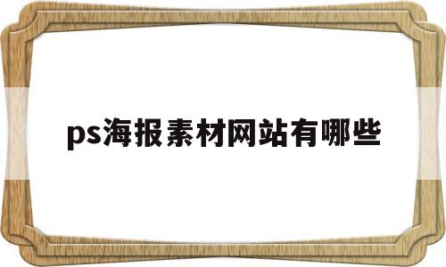ps海报素材网站有哪些(ps海报素材网站有哪些软件)