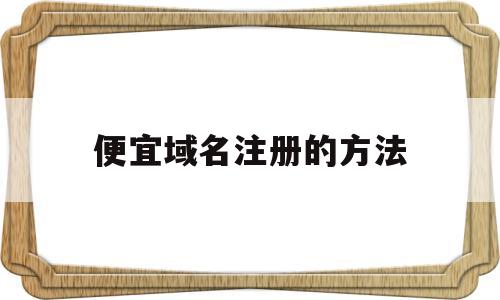 便宜域名注册的方法(便宜域名注册的方法是什么)