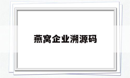燕窝企业溯源码(溯源燕窝工厂编号)