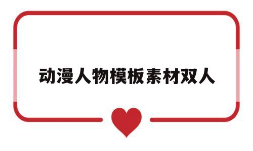 动漫人物模板素材双人(动漫人物绘画模板双人q版)