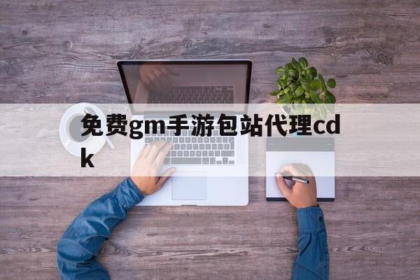 免费gm手游包站代理cdk的简单介绍