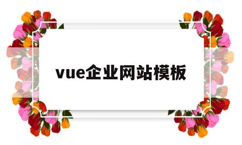 vue企业网站模板(vue企业门户网站模板)