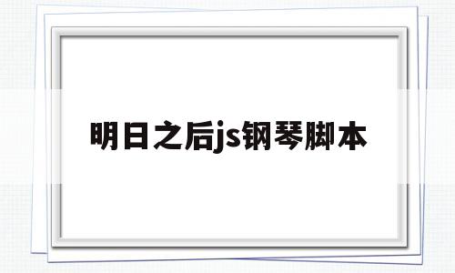 明日之后js钢琴脚本(autojs明日之后钢琴脚本群)