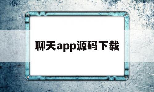 聊天app源码下载(聊天app源码下载苹果版)