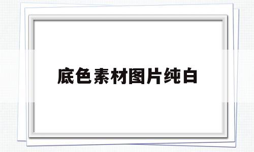 底色素材图片纯白(底色素材图片纯白背景)