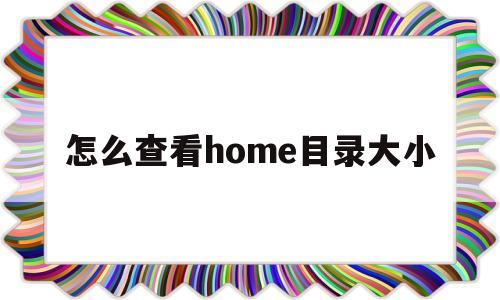 怎么查看home目录大小(怎么查看home目录大小和内容)