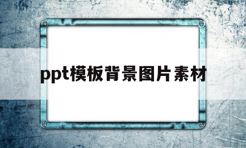ppt模板背景图片素材(ppt模板背景图片素材高清)