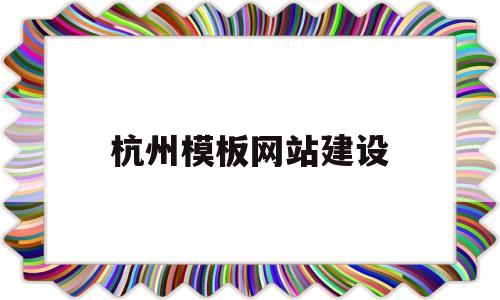 杭州模板网站建设(杭州建筑模板批发市场在哪里?)