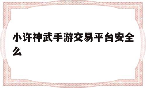 关于小许神武手游交易平台安全么的信息