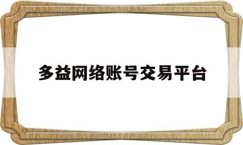 多益网络账号交易平台(多益网络账号交易平台是什么)