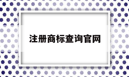 注册商标查询官网(注册商标查询官网网址)