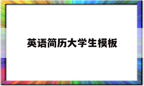 英语简历大学生模板(英语简历大学生怎么写)
