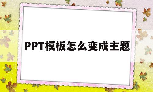 PPT模板怎么变成主题(怎么将ppt模板背景设置成自己的ppt背景)