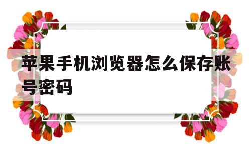 苹果手机浏览器怎么保存账号密码(iphone浏览器怎么保存账号密码)