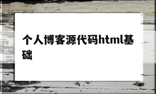 个人博客源代码html基础(个人博客源代码html基础版)