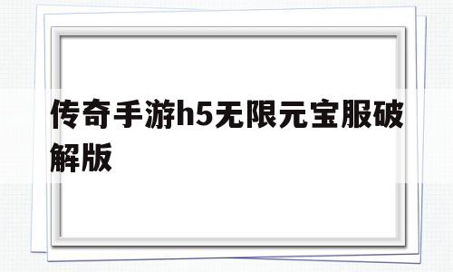 传奇手游h5无限元宝服破解版(传奇手游h5无限元宝服破解版下载)