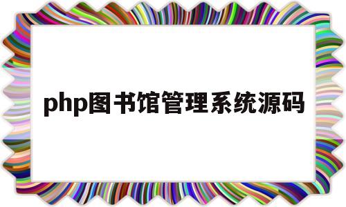 php图书馆管理系统源码(图书馆管理系统python代码源)