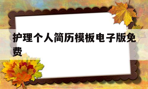 护理个人简历模板电子版免费(护理个人简历模板电子版免费可填写吗)