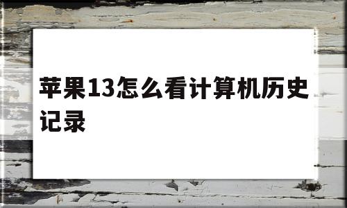苹果13怎么看计算机历史记录(iphone13的计算器在哪里)