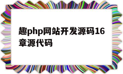 包含趣php网站开发源码16章源代码的词条