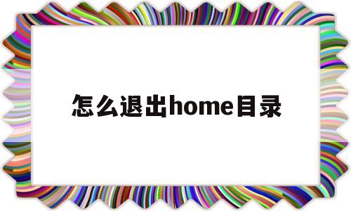 怎么退出home目录(如何用home键退出程序)