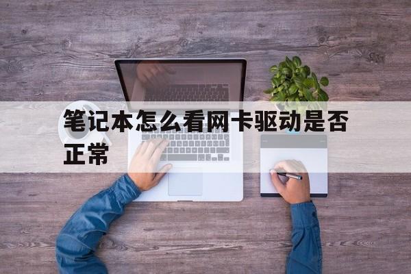 笔记本怎么看网卡驱动是否正常(如何查看笔记本网卡驱动是否正常)