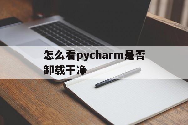 怎么看pycharm是否卸载干净(pycharm怎么看程序运行到哪里了)