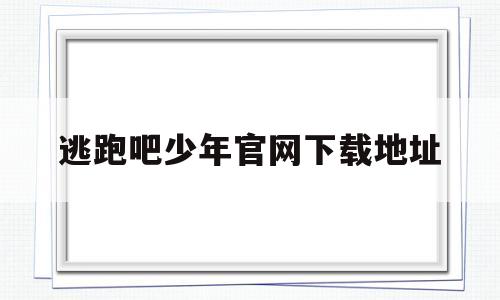 逃跑吧少年官网下载地址(逃跑吧少年官网下载地址最新)
