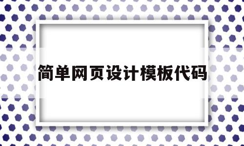 简单网页设计模板代码(简单网页设计模板代码大全)