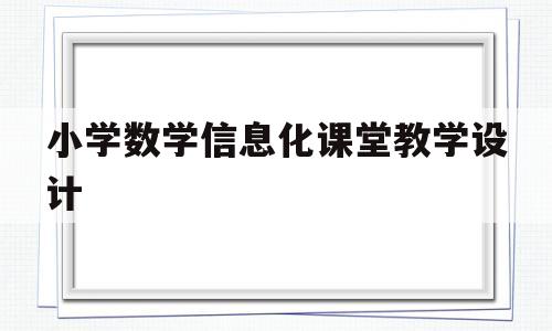 小学数学信息化课堂教学设计(小学数学信息化课堂教学设计及反思)
