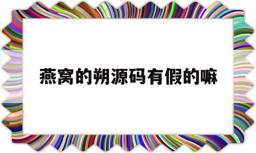 燕窝的朔源码有假的嘛(燕窝有朔源码是不是就是真品)