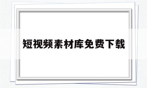 短视频素材库免费下载(短视频素材库免费下载无水印)