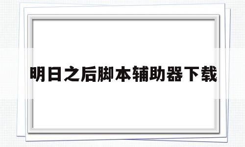 明日之后脚本辅助器下载(明日之后脚本辅助器下载教程)