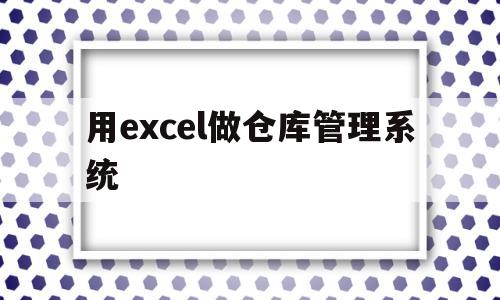 用excel做仓库管理系统(用excel做仓库管理系统查不到库存)