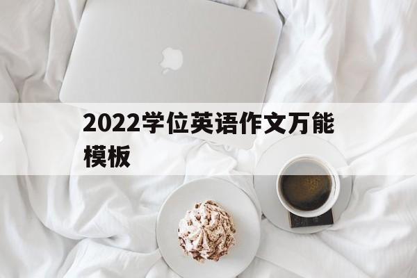 2022学位英语作文万能模板(2022学位英语作文万能模板图片)