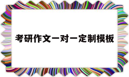 考研作文一对一定制模板(考研英语作文一对一定制模板)