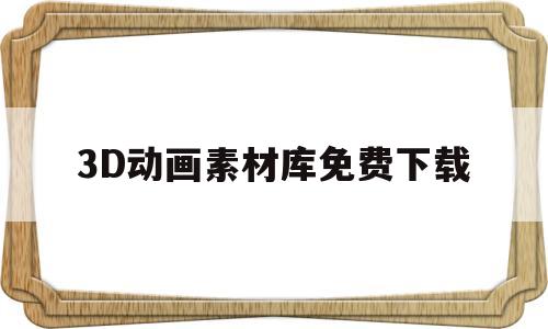 3D动画素材库免费下载(3d动画素材库免费下载安装)