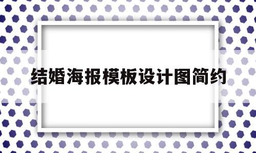 结婚海报模板设计图简约(结婚海报图片大全简单漂亮)