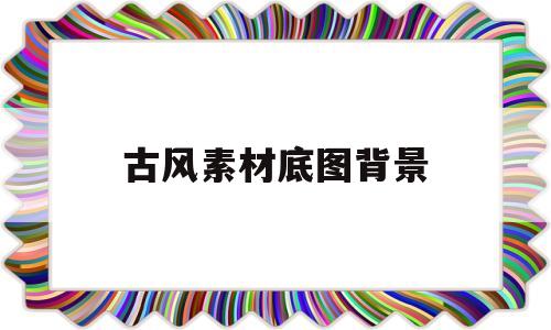 古风素材底图背景(古风素材底图背景图)